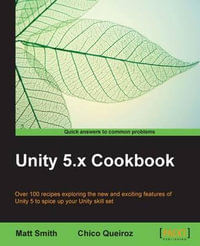 Unity 5.x Cookbook : More than 100 solutions to build amazing 2D and 3D games with Unity - Matt Smith