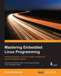 Mastering Embedded Linux Programming : Harness the power of Linux to create versatile and robust embedded solutions - Chris Simmonds