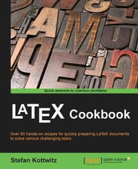 LaTeX Cookbook : Over 90 recipes to quickly prepare LaTeX documents of various kinds to solve challenging tasks - Stefan Kottwitz