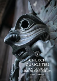 Church Curiosities : Strange Objects and Bizarre Legends - David Castleton