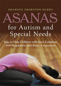 Asanas for Autism and Special Needs : Yoga to Help Children with their Emotions, Self-Regulation and Body Awareness - Shawnee Thornton Thornton Hardy