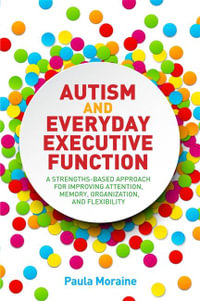 Autism and Everyday Executive Function : A Strengths-Based Approach for Improving Attention, Memory, Organization and Flexibility - Paula Moraine
