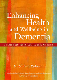 Enhancing Health and Wellbeing in Dementia : A Person-Centred Integrated Care Approach - Shibley Rahman