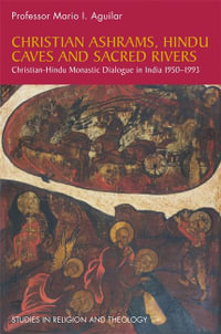 Christian Ashrams, Hindu Caves and Sacred Rivers : Christian-Hindu Monastic Dialogue in India 1950-1993 - Mario I. Aguilar