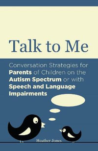 Talk to Me : Conversation Strategies for Parents of Children on the Autism Spectrum or with Speech and Language Impairments - Heather Jones