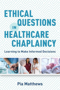 Ethical Questions in Healthcare Chaplaincy : Learning to Make Informed Decisions - Pia Matthews