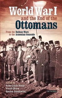 World War I and the End of the Ottomans : From the Balkan Wars to the Armenian Genocide - Hans-Lukas Kieser