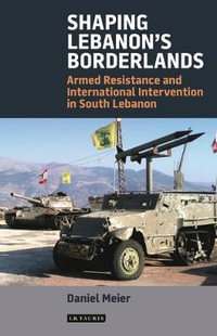 Shaping Lebanon's Borderlands : Armed Resistance and International Intervention in South Lebanon - Daniel Meier