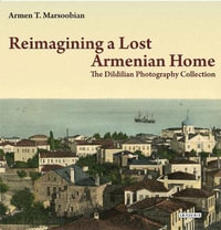 Reimagining a Lost Armenian Home : The Dildilian Photography Collection - Armen T. Marsoobian