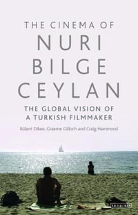 The Cinema of Nuri Bilge Ceylan : The Global Vision of a Turkish Filmmaker - Bülent Diken