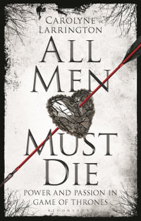 All Men Must Die : Power and Passion in Game of Thrones - Carolyne Larrington