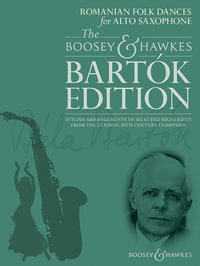 Romanian Folk Dances for Alto Saxophone : The Boosey & Hawks Bartok Edition: Stylish Arrangements of Selected Highlights from the Leading 20th Century Composer - Bela Bartok