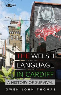 Welsh Language in Cardiff, The - A History of Survival : A History of Survival - Owen John Thomas