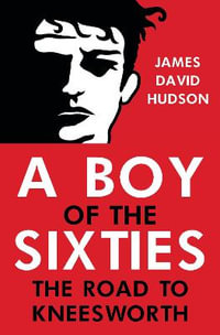 A Boy of the Sixties : The Road to Kneesworth - James David Hudson