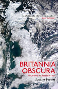 Britannia Obscura : Mapping Hidden Britain - Joanne Parker