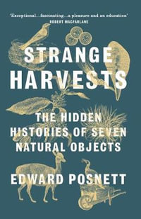 Strange Harvests : The Hidden Histories of Seven Natural Objects - Edward Posnett