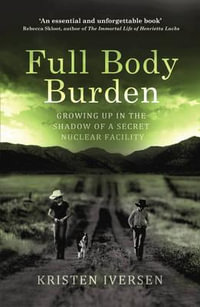 Full Body Burden : Growing Up in the Shadow of a Secret Nuclear Facility - Kristen Iversen