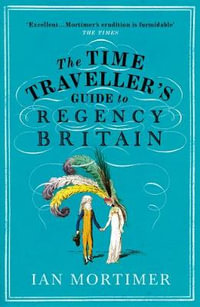 The Time Traveller's Guide to Regency Britain : The immersive and brilliant historical guide to Regency Britain - Ian Mortimer