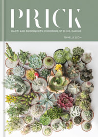 Prick : Cacti and Succulents: Choosing, Styling, Caring - Gynelle Leon