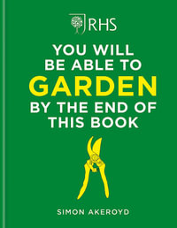 RHS You Will Be Able to Garden By the End of This Book : A foolproof step-by-step guide to gardening - Simon Akeroyd