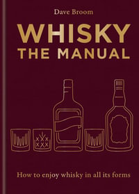 Whisky: The Manual : A no-nonsense guide to enjoying whisky in all its forms - Dave Broom