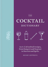 The Cocktail Dictionary : An A-Z of Cocktail Recipes, from Daiquiri and Negroni to Martini and Spritz - Henry Jeffreys