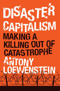 Disaster Capitalism : Making a Killing Out of Catastrophe - Antony Loewenstein