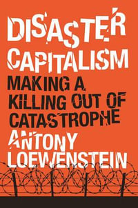 Disaster Capitalism : Making a Killing Out of Catastrophe - Antony Loewenstein