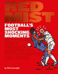 Red Mist : Football's Most Shocking Moments : Red cards, dirty tackles, headbutts, pitch invaders and more - Phil Cartwright