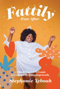 Fattily Ever After : A Black Fat Girl's Guide to Living Life Unapologetically - Stephanie Yeboah