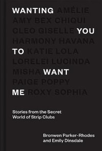 Wanting You to Want Me : Stories from the Secret World of Strip Clubs - Bronwen Parker-Rhodes