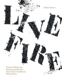 Live Fire : Seasonal Barbecue Recipes and Stories of Live Fire Traditions Old and New - Helen Graves