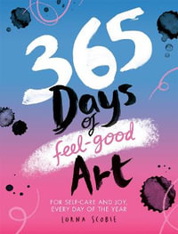 365 Days of Feel-good Art : For Self-Care and Joy, Every Day of the Year - Lorna Scobie