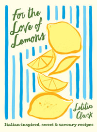 For the Love of Lemons : Italian-inspired, Sweet and Savoury Recipes - Letitia Clark