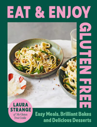 Eat and Enjoy Gluten Free : Easy Meals, Brilliant Bakes and Delicious Desserts - Laura Strange