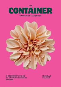 The Container Gardening Handbook : A Beginner's Guide to Growing Flowers in Pots - Isabelle Palmer