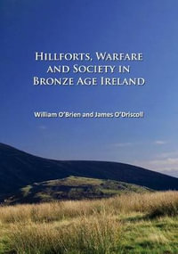 Hillforts, Warfare and Society in Bronze Age Ireland - William O'Brien