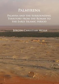 Palmyrena : Palmyra and the Surrounding Territory from the Roman to the Early Islamic Period - Jorgen Christian Meyer