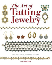 The Art of Tatting Jewelry : Exquisite Lace and Bead Designs for All Occasions - Lyn Morton