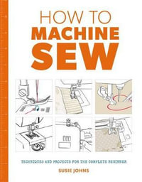 How to Machine Sew : Techniques and Projects for the Complete Beginner - SUSIE JOHNS