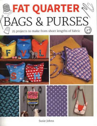 Fat Quarter : Bags and Purses : 25 Projects to Make from Short Lengths of Fabric - Susie Johns