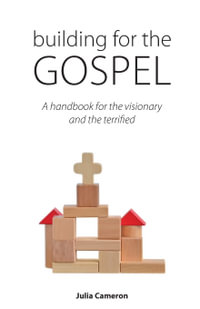 Building for the Gospel : A handbook for the visionary and the terrified - Julia E. M. Cameron