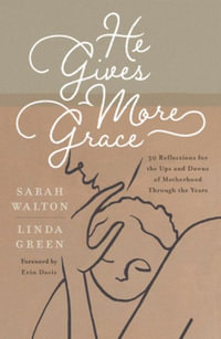 He Gives More Grace : 30 Reflections for the Ups and Downs of Motherhood Through the Years - Sarah Walton