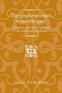 The gentlewoman's remembrance : Patriarchy, piety, and singlehood in early Stuart England - Isaac Stephens