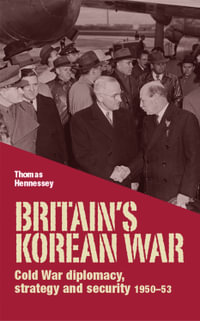 Britain's Korean War : Cold War diplomacy, strategy and security 1950-53 - Thomas Hennessey