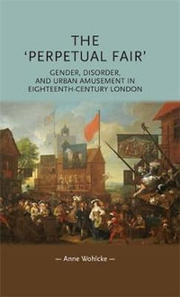 The 'perpetual fair' : Gender, disorder, and urban amusement in eighteenth-century London - Anne Wohlcke