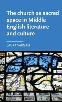 The church as sacred space in Middle English literature and culture : Manchester Medieval Literature and Culture - Laura Varnam