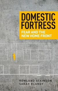 Domestic fortress : Fear and the new home front - Rowland Atkinson