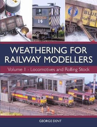 Weathering for Railway Modellers : Volume 1, Locomotives and Rolling Stock - George Dent