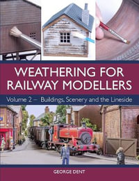 Weathering for Railway Modellers : Volume 2 - Buildings, Scenery and the Lineside - George Dent